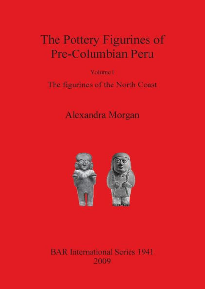 The Pottery Figurines of Pre-Columbian Peru: The Figurines of the North Coast