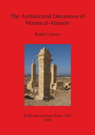 Title: The Architectural Decoration of Marina el-Alamein: An Analysis and Catalogue of the Late Hellenistic and Roman Decorative Architectural Features of the Town and Cemetery, Author: Rafal Czerner