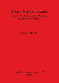 Title: Ancient Maya Cityscapes: Insights from Lagartera and Margarita, Quintana Roo, Mexico, Author: Laura Villamil