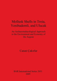 Title: Mollusk Shells in Troia, Yenibademli, and Ulucak: An Archaeomalacological Approach to the Environment and Economy of the Aegean, Author: Canan Cakirlar