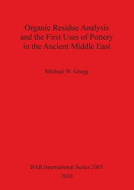 Title: Organic Residue Analysis and the First Uses of Pottery in the Ancient Middle East, Author: Michael Gregg