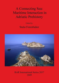 Title: A Connecting Sea: Maritime Interaction in Adriatic Prehistory, Author: Staso Forenbaher