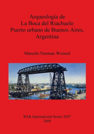 Title: Arqueología de la Boca del Riachuelo. Puerto Urbano de Buenos Aires, Argentina, Author: Marcelo Norman Weissel