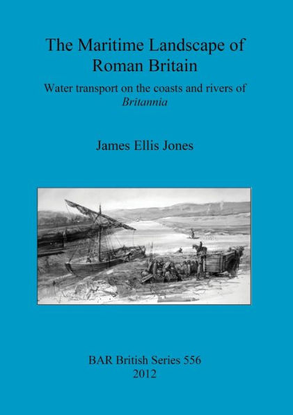 The Maritime Landscape of Roman Britain: Water Transport on the Coasts and Rivers of Britannia
