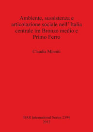 Title: Ambiente, sussistenza e articolazione sociale nell' Italia centrale tra Bronzo medio e Primo Ferro, Author: Claudia Minniti