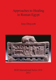 Title: Approaches to Healing in Roman Egypt, Author: Jane Draycott