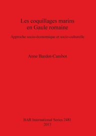 Title: Les coquillages marins en Gaule romaine: Approche socio-economique et socio-culturelle, Author: Anne Bardot-Cambot