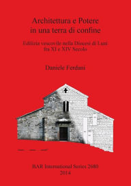 Title: Architettura e Potere in una terra di confine: Edilizia vescovile nella Diocesi di Luni fra XI e XIV Secolo, Author: Daniele Ferdani