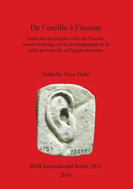 Title: De l'oreille à l'écoute: Etude des documents votifs de l'écoute: nouvel éclairage sur le développement de la piété personnelle en Egypte ancienne, Author: Nathalie Toye-Dubs