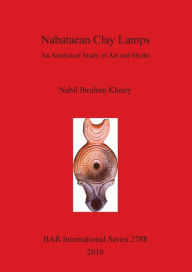 Title: Nabataean Clay Lamps: An Analytical Study of Art and Myths, Author: Nabil Ibrahim Khairy