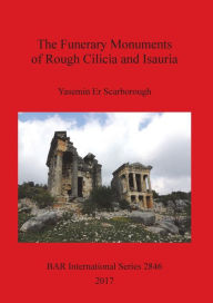 Title: The Funerary Monuments of Rough Cilicia and Isauria, Author: Yasemin Er Scarborough