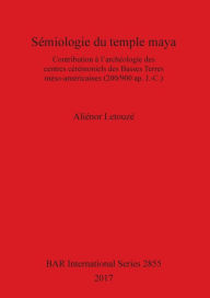 Title: SÃ¯Â¿Â½miologie du temple maya: Contribution Ã¯Â¿Â½ l'archÃ¯Â¿Â½ologie des centres cÃ¯Â¿Â½rÃ¯Â¿Â½moniels des Basses Terres mÃ¯Â¿Â½so-amÃ¯Â¿Â½ricaines (200/900 ap. J.-C.), Author: AliÃÂÂnor LetouzÃÂÂ