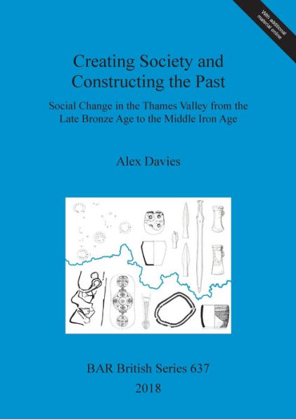Creating Society and Constructing the Past: Social Change in the Thames Valley from the Late Bronze Age to the Middle Iron Age