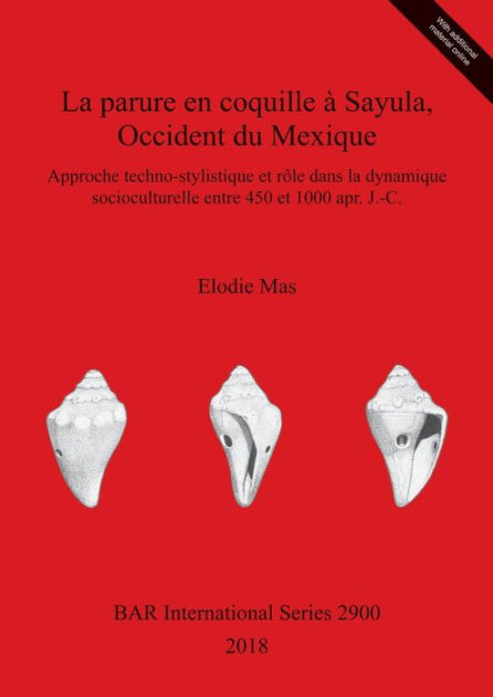 La Parure En Coquille A Sayula Occident Du Mexique Approche Techno Stylistique Et Role Dans La Dynamique Socioculturelle Entre 450 Et 1000 Apr J C By Elodie Mas Paperback Barnes Noble