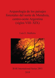 Title: Arqueología de los paisajes forestales del norte de Mendoza, centro-oeste Argentina (siglos VIII-XIX), Author: Luis E Mafferra