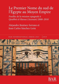 Title: Le Premier Nome du sud de l'Égypte au Moyen Empire: Fouilles de la mission espagnole à Qoubbet el-Haoua (Assouan) 2008-2018, Author: Alejandro Jimïnez-Serrano