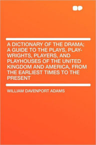 A Dictionary of the Drama; a Guide to the Plays, Play-wrights, Players, and Playhouses of the United Kingdom and America, From the Earliest Times to the Present