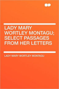 Lady Mary Wortley Montagu; Select Passages From Her Letters