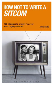 How NOT to Write a Sitcom: 100 Mistakes to Avoid If You Ever Want to Get Produced