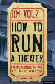 Title: How to Run a Theater: Creating, Leading and Managing Professional Theatre / Edition 2, Author: Jim Volz