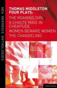 Title: Thomas Middleton: Four Plays: Women Beware Women, The Changeling, The Roaring Girl and A Chaste Maid in Cheapside, Author: Thomas Middleton