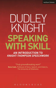 Title: Speaking With Skill: A Skills Based Approach to Speech Training: An Introduction to Knight-Thompson Speech Work, Author: Dudley Knight