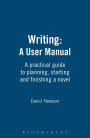 Writing: A User's Manual: A practical guide to planning, starting and finishing a novel