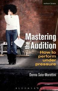 Title: Mastering the Audition: How to perform under pressure / Edition 1, Author: Donna Soto-Morettini