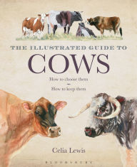 Title: The Illustrated Guide to Cows: How To Choose Them - How To Keep Them, Author: Celia Lewis