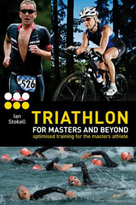 Title: Triathlon for Masters and Beyond: optimised training for the masters athlete, Author: Ian Stokell
