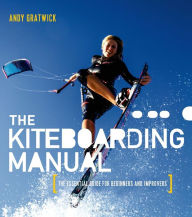 Title: The Kiteboarding Manual: The essential guide for beginners and improvers, Author: Andy Gratwick