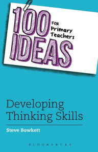 Title: 100 Ideas for Primary Teachers: Developing Thinking Skills, Author: Steve Bowkett