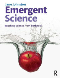 Title: Emergent Science: Teaching science from birth to 8 / Edition 1, Author: Jane Johnston