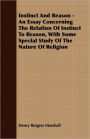 Instinct and Reason - an Essay Concerning the Relation of Instinct to Reason, with Some Special Study of the Nature of Religion