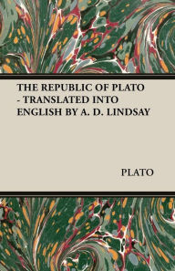 Title: The Republic of Plato - Translated Into English by A. D. Lindsay, Author: Plato