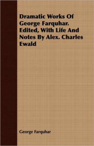 Title: Dramatic Works Of George Farquhar. Edited, With Life And Notes By Alex. Charles Ewald, Author: George Farquhar