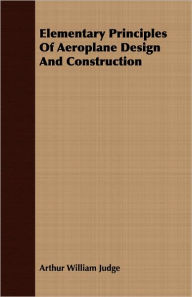 Title: Elementary Principles Of Aeroplane Design And Construction, Author: Arthur William Judge