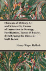 Elements Of Military Art And Science Or, Course Of Instruction In Strategy, Fortification, Tactics Of Battles, & Embracing The Duties Of Staff, Infantry, Cavalry, Artillery, And Engineers;