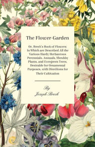 Title: The Flower-Garden: Or, Breck's Book of Flowers; in Which are Described all the Various Hardy Herbaceous Perennials, Annuals, Shrubby Plants, and Evergreen Trees, Desirable for Ornamental Purposes, with Directions for their Cultivation, Author: Joseph Breck