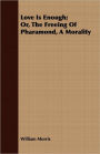 Love Is Enough; Or, The Freeing Of Pharamond, A Morality