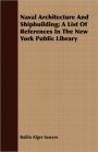 Naval Architecture and Shipbuilding; A List of References in the New York Public Library