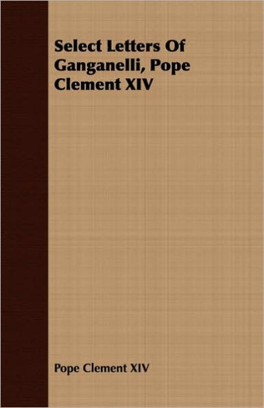 Select Letters Of Ganganelli Pope Clement XIV By Pope Clement XIV