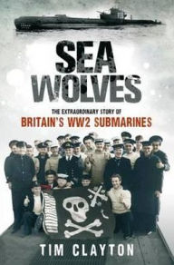 Sea Wolves: The Extraordinary Story of Britain's Ww2 Submarines