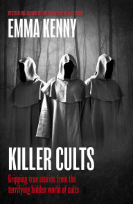 Title: Killer Cults: Gripping true stories from the terrifying hidden world of cults, Author: Emma Kenny
