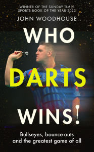 Title: Who Darts Wins: Bullseyes, bounce-outs and the greatest game of all, Author: John Woodhouse