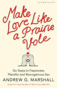 Make Love Like a Prairie Vole: Six Steps to Passionate, Plentiful and Monogamous Sex
