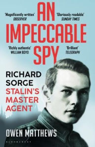 Title: An Impeccable Spy: Richard Sorge, Stalin's Master Agent, Author: Owen Matthews