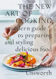 Title: The New Art of Cooking: A Modern Guide to Preparing and Styling Delicious Food, Author: Frankie Unsworth