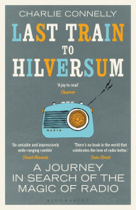 Title: Last Train to Hilversum: A journey in search of the magic of radio, Author: Charlie Connelly