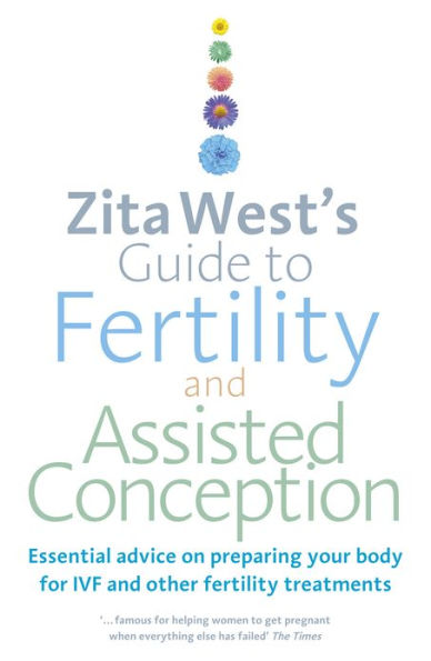 Zita West's Guide to Fertility and Assisted Conception: Essential Advice on Preparing Your Body for IVF and Other Fertility Treatments